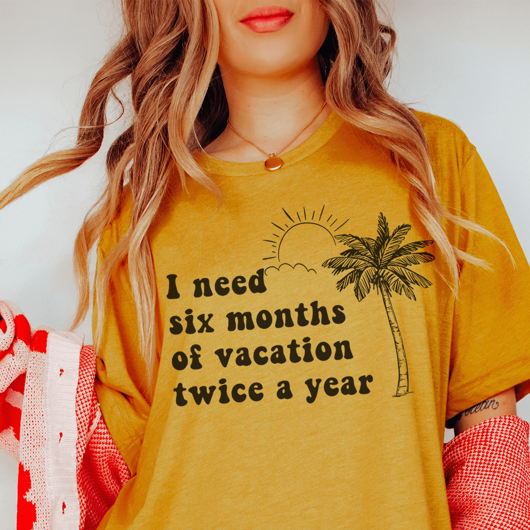 I Need Six Months Of Vacation Twice A Year Tee-3