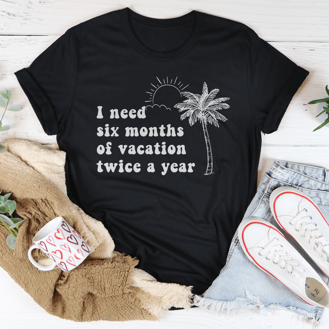 I Need Six Months Of Vacation Twice A Year Tee-2