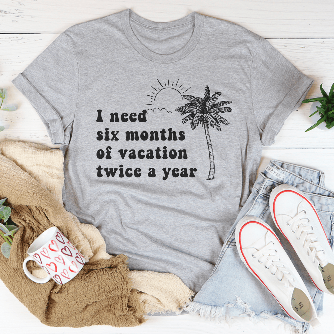 I Need Six Months Of Vacation Twice A Year Tee-1